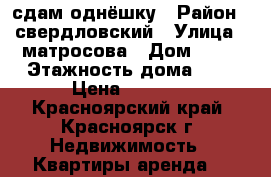 сдам однёшку › Район ­ свердловский › Улица ­ матросова › Дом ­ 26 › Этажность дома ­ 5 › Цена ­ 8 000 - Красноярский край, Красноярск г. Недвижимость » Квартиры аренда   